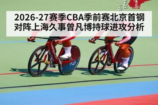 2026-27赛季CBA季前赛北京首钢对阵上海久事曾凡博持球进攻分析