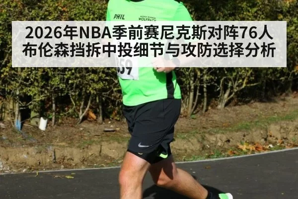 2026年NBA季前赛尼克斯对阵76人布伦森挡拆中投细节与攻防选择分析