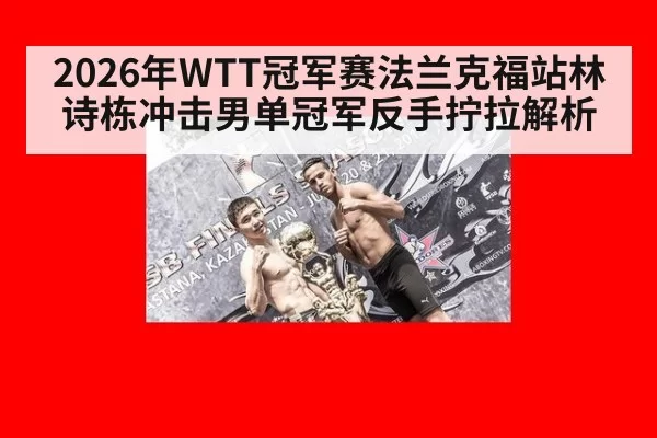 2026年WTT冠军赛法兰克福站林诗栋冲击男单冠军反手拧拉解析